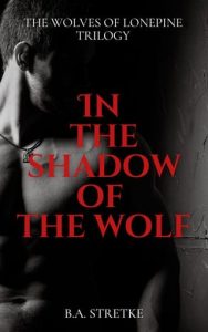 In The Shadow of The Wolf (Wolves of Lonepine Trilogy) by B.A. Stretke EPUB & PDF