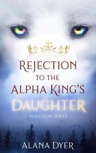 Rejection to the Alpha King’s Daughter by Alana Dyer EPUB & PDF