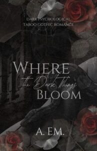 Where the Dark Things Bloom by A. eM