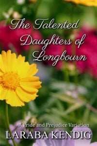 The Talented Daughters of Longbourn by Laraba Kendig