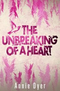 The Unbreaking of a Heart by Annie Dyer