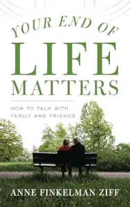 Your End of Life Matters by Anne Finkelman Ziff