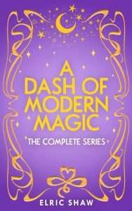 A Dash of Modern Magic: The Complete Series by Elric Shaw