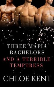 Three Mafia Bachelors and a Terrible Temptress by Chloe Kent