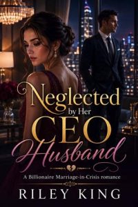 Neglected By Her CEO Husband by Riley King